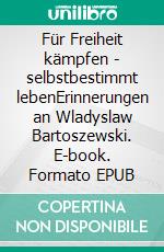 Für Freiheit kämpfen - selbstbestimmt lebenErinnerungen an Wladyslaw Bartoszewski. E-book. Formato EPUB ebook