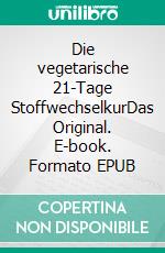 Die vegetarische 21-Tage StoffwechselkurDas Original. E-book. Formato EPUB ebook di Arno Schikowsky