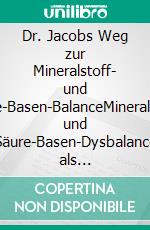 Dr. Jacobs Weg zur Mineralstoff- und Säure-Basen-BalanceMineralstoff- und Säure-Basen-Dysbalance als wesentliche Cofaktoren von chronischen Erkrankungen. E-book. Formato EPUB ebook