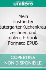 Mein illustrierter KräutergartenKüchenkräuter zeichnen und malen. E-book. Formato EPUB ebook