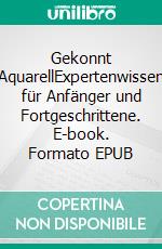 Gekonnt AquarellExpertenwissen für Anfänger und Fortgeschrittene. E-book. Formato EPUB ebook