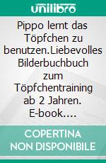 Pippo lernt das Töpfchen zu benutzen.Liebevolles Bilderbuchbuch zum Töpfchentraining ab 2 Jahren. E-book. Formato EPUB ebook