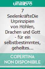 7 SeelenkräfteDie Urprinzipien von Höhlen, Drachen und Gott - für ein selbstbestimmtes, geheiltes Leben. E-book. Formato EPUB ebook