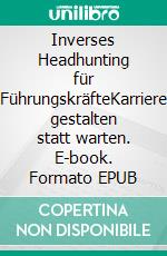 Inverses Headhunting für FührungskräfteKarriere gestalten statt warten. E-book. Formato EPUB ebook