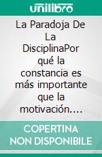 La Paradoja De La DisciplinaPor qué la constancia es más importante que la motivación. E-book. Formato EPUB ebook