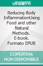 Reducing Body InflammationUsing Food and other Natural Methods. E-book. Formato EPUB ebook