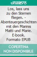 Los, lass uns zu den Sternen fliegen. - Abenteuergeschichten mit den Marinis Matti und Marie. E-book. Formato EPUB