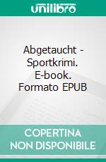 Abgetaucht - Sportkrimi. E-book. Formato EPUB ebook di Andreas Schlüter