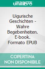 Uigurische Geschichten - Wahre Begebenheiten. E-book. Formato EPUB