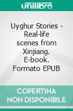 Uyghur Stories - Real-life scenes from Xinjiang. E-book. Formato EPUB