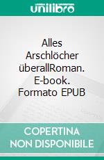 Alles Arschlöcher überallRoman. E-book. Formato EPUB