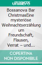 Bossanova Bar ChristmasEine mysteriöse Weihnachtserzählung um Freundschaft, Flausen, Verrat – und eine Liebe über den Tod hinaus. E-book. Formato EPUB ebook