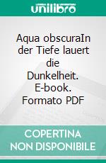 Aqua obscuraIn der Tiefe lauert die Dunkelheit. E-book. Formato PDF ebook