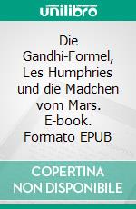 Die Gandhi-Formel, Les Humphries und die Mädchen vom Mars. E-book. Formato EPUB ebook