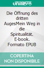 Die Öffnung des dritten AugesMein Weg in die Spiritualität. E-book. Formato EPUB ebook