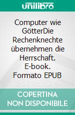 Computer wie GötterDie Rechenknechte übernehmen die Herrschaft. E-book. Formato EPUB ebook