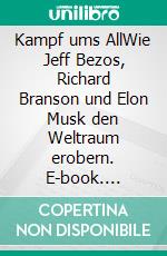 Kampf ums AllWie Jeff Bezos, Richard Branson und Elon Musk den Weltraum erobern. E-book. Formato EPUB ebook