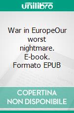 War in EuropeOur worst nightmare. E-book. Formato EPUB ebook di Andreas Dripke