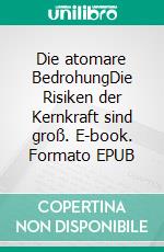 Die atomare BedrohungDie Risiken der Kernkraft sind groß. E-book. Formato EPUB ebook