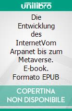 Die Entwicklung des InternetVom Arpanet bis zum Metaverse. E-book. Formato EPUB ebook