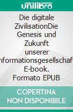 Die digitale ZivilisationDie Genesis und Zukunft unserer Informationsgesellschaft. E-book. Formato EPUB ebook di Andreas Dripke