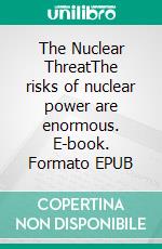 The Nuclear ThreatThe risks of nuclear power are enormous. E-book. Formato EPUB ebook