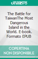 The Battle for TaiwanThe Most Dangerous Island in the World. E-book. Formato EPUB ebook