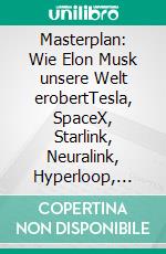 Masterplan: Wie Elon Musk unsere Welt erobertTesla, SpaceX, Starlink, Neuralink, Hyperloop, Boring, Twitter, Künstliche Intelligenz. E-book. Formato EPUB ebook