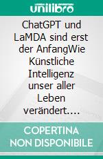 ChatGPT und LaMDA sind erst der AnfangWie Künstliche Intelligenz unser aller Leben verändert. E-book. Formato EPUB ebook