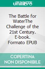 The Battle for WaterThe Challenge of the 21st Century. E-book. Formato EPUB ebook