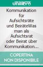 Kommunikation für Aufsichtsräte und BeiräteWas man als Aufsichtsrat oder Beirat über Kommunikation wissen sollte. E-book. Formato EPUB ebook di Andreas Dripke