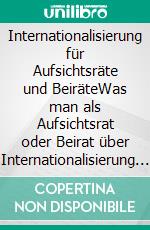 Internationalisierung für Aufsichtsräte und BeiräteWas man als Aufsichtsrat oder Beirat über Internationalisierung wissen sollte. E-book. Formato EPUB ebook di Michael Gutowski