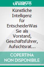 Künstliche Intelligenz für EntscheiderWas Sie als Vorstand, Geschäftsführer, Aufsichtsrat oder Beirat über Künstliche Intelligenz wissen sollten. E-book. Formato EPUB ebook di Alexander Richter