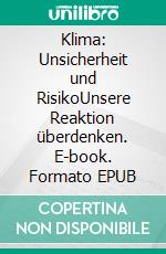 Klima: Unsicherheit und RisikoUnsere Reaktion überdenken. E-book. Formato EPUB ebook di Judith Dr. Curry