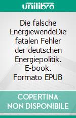 Die falsche EnergiewendeDie fatalen Fehler der deutschen Energiepolitik. E-book. Formato EPUB ebook di Herbert W. Fischer