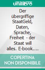 Der übergriffige StaatGeld, Daten, Sprache, Freiheit - der Staat will alles. E-book. Formato EPUB ebook