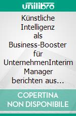 Künstliche Intelligenz als Business-Booster für UnternehmenInterim Manager berichten aus der Praxis. E-book. Formato EPUB ebook
