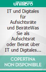 IT und Digitales für Aufsichtsräte und BeiräteWas Sie als Aufsichtsrat oder Beirat über IT und Digitales wissen sollten. E-book. Formato EPUB ebook