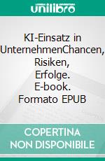 KI-Einsatz in UnternehmenChancen, Risiken, Erfolge. E-book. Formato EPUB ebook