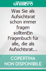 Was Sie als Aufsichtsrat schon immer fragen solltenEin Fragenbuch für alle, die als Aufsichtsrat oder Beirat tätig sind. E-book. Formato EPUB ebook