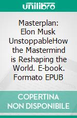 Masterplan: Elon Musk UnstoppableHow the Mastermind is Reshaping the World. E-book. Formato EPUB ebook