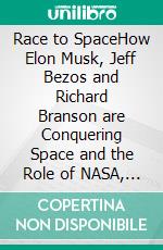 Race to SpaceHow Elon Musk, Jeff Bezos and Richard Branson are Conquering Space and the Role of NASA, ESA, China and Russia (Edition 2025). E-book. Formato EPUB ebook