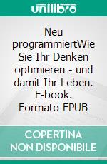 Neu programmiertWie Sie Ihr Denken optimieren - und damit Ihr Leben. E-book. Formato EPUB ebook