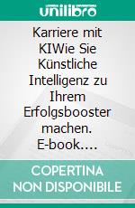 Karriere mit KIWie Sie Künstliche Intelligenz zu Ihrem Erfolgsbooster machen. E-book. Formato EPUB ebook