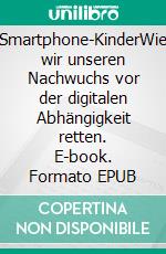 Smartphone-KinderWie wir unseren Nachwuchs vor der digitalen Abhängigkeit retten. E-book. Formato EPUB ebook