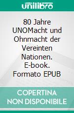 80 Jahre UNOMacht und Ohnmacht der Vereinten Nationen. E-book. Formato EPUB ebook