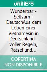 Wunderbar - Seltsam - DeutschAus dem Leben einer Vietnamesin in Deutschland - voller Regeln, Rätsel und Rückblicke. E-book. Formato EPUB ebook
