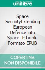 Space SecurityExtending European Defence into Space. E-book. Formato EPUB ebook