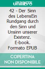 42 - Der Sinn des LebensEin Rundgang durch den Sinn und Unsinn unserer Existenz. E-book. Formato EPUB ebook