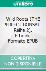 Wild Roots (THE PERFECT BONSAI - Reihe 2). E-book. Formato EPUB ebook di Anna Maeve